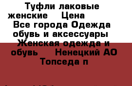 Туфли лаковые, женские. › Цена ­ 2 800 - Все города Одежда, обувь и аксессуары » Женская одежда и обувь   . Ненецкий АО,Топседа п.